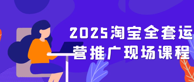 2025淘宝全套运营推广现场课程-久丫丫资源网