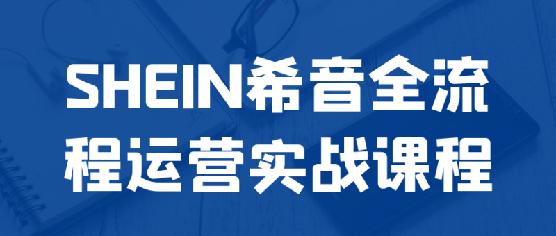 SHEIN希音全流程运营实战课程-久丫丫资源网